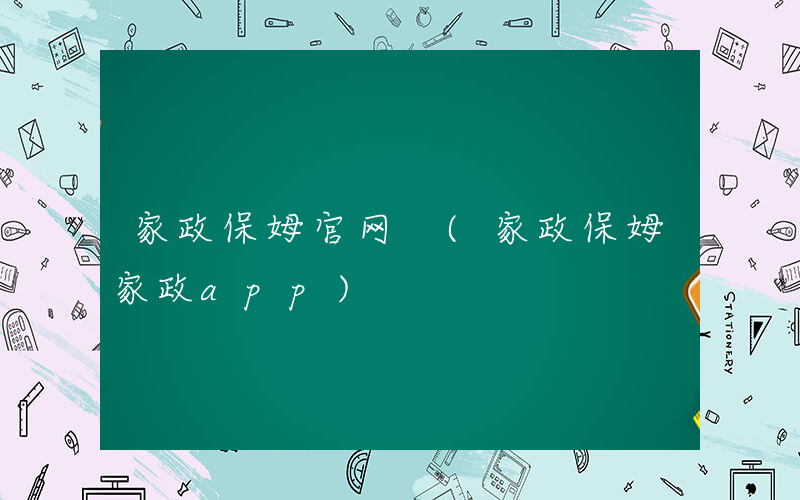 家政保姆官网 (家政保姆家政app)
